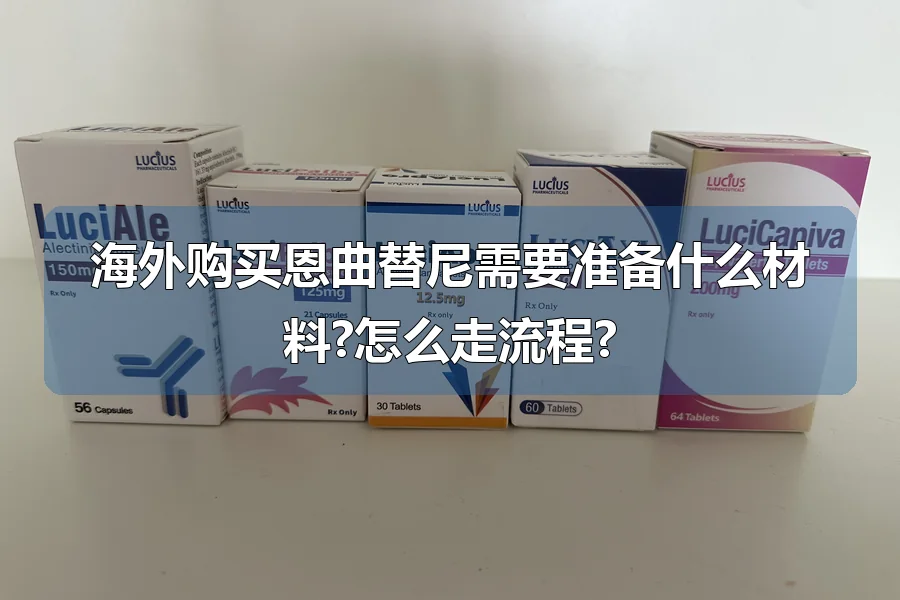 海外购买恩曲替尼需要准备什么材料?怎么走流程?