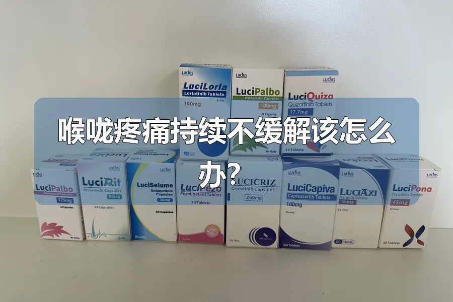 喉咙疼痛持续不缓解该怎么办？