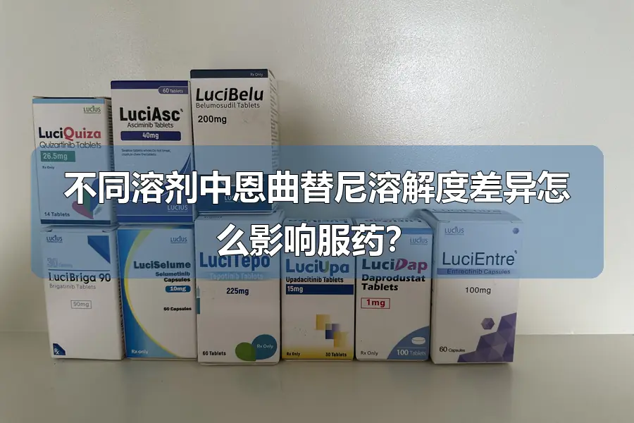 不同溶剂中恩曲替尼溶解度差异怎么影响服药？